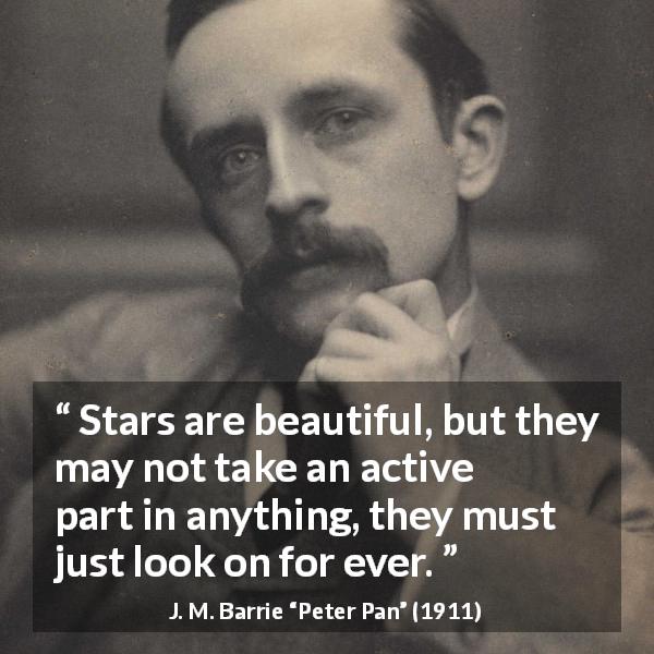 J. M. Barrie quote about stars from Peter Pan - Stars are beautiful, but they may not take an active part in anything, they must just look on for ever.