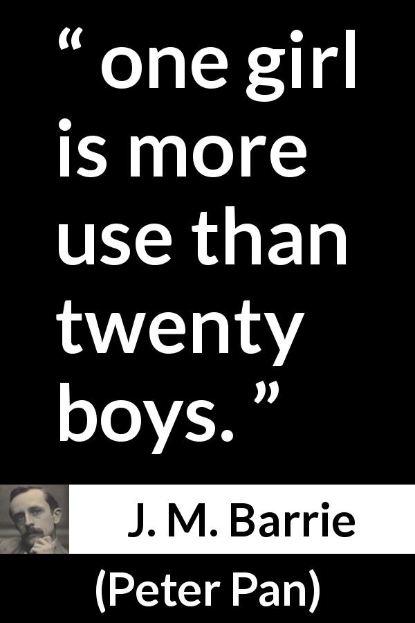 J. M. Barrie quote about usefulness from Peter Pan - one girl is more use than twenty boys.