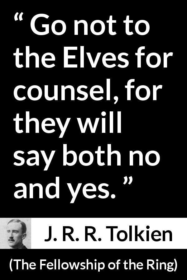 J. R. R. Tolkien quote about advice from The Fellowship of the Ring - Go not to the Elves for counsel, for they will say both no and yes.
