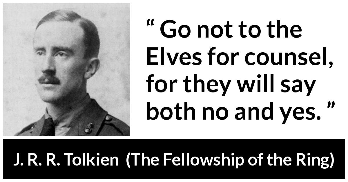 J. R. R. Tolkien quote about advice from The Fellowship of the Ring - Go not to the Elves for counsel, for they will say both no and yes.