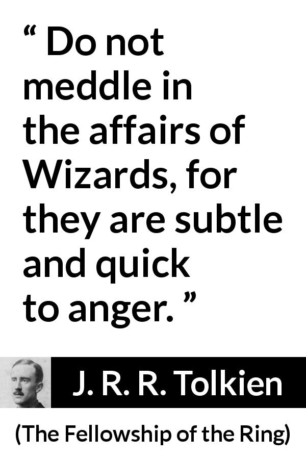 J. R. R. Tolkien quote about anger from The Fellowship of the Ring - Do not meddle in the affairs of Wizards, for they are subtle and quick to anger.