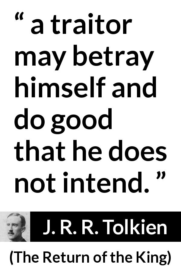 J. R. R. Tolkien quote about betrayal from The Return of the King - a traitor may betray himself and do good that he does not intend.