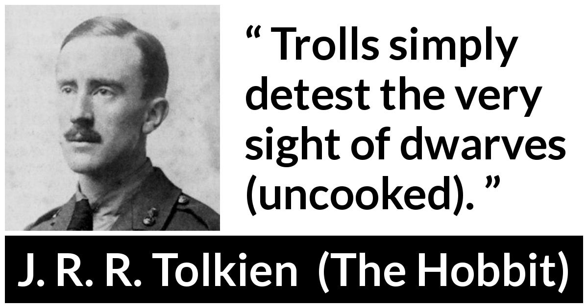 J. R. R. Tolkien quote about cooking from The Hobbit - Trolls simply detest the very sight of dwarves (uncooked).