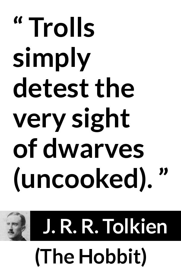J. R. R. Tolkien quote about cooking from The Hobbit - Trolls simply detest the very sight of dwarves (uncooked).