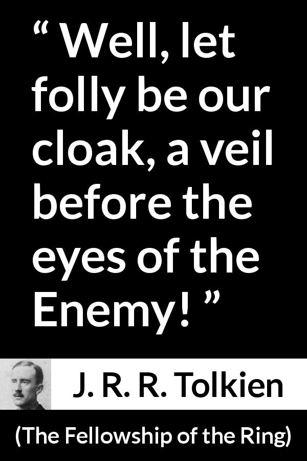 J. R. R. Tolkien quote about courage from The Fellowship of the Ring - Well, let folly be our cloak, a veil before the eyes of the Enemy!