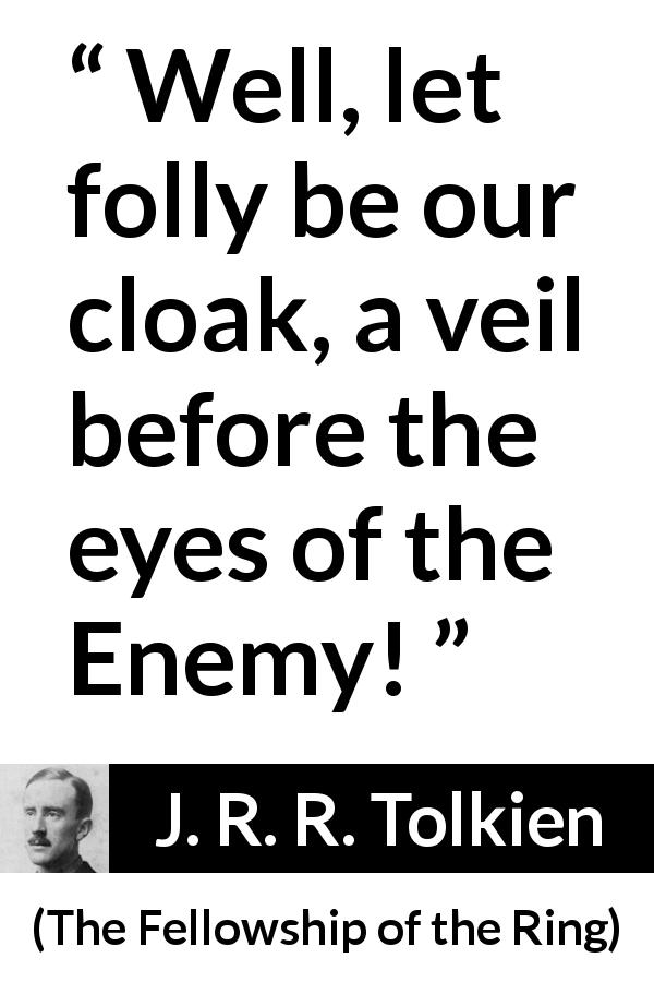 J. R. R. Tolkien quote about courage from The Fellowship of the Ring - Well, let folly be our cloak, a veil before the eyes of the Enemy!