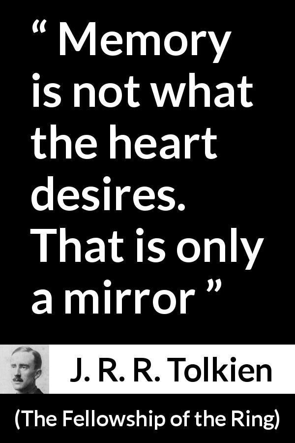 J. R. R. Tolkien quote about desire from The Fellowship of the Ring - Memory is not what the heart desires. That is only a mirror
