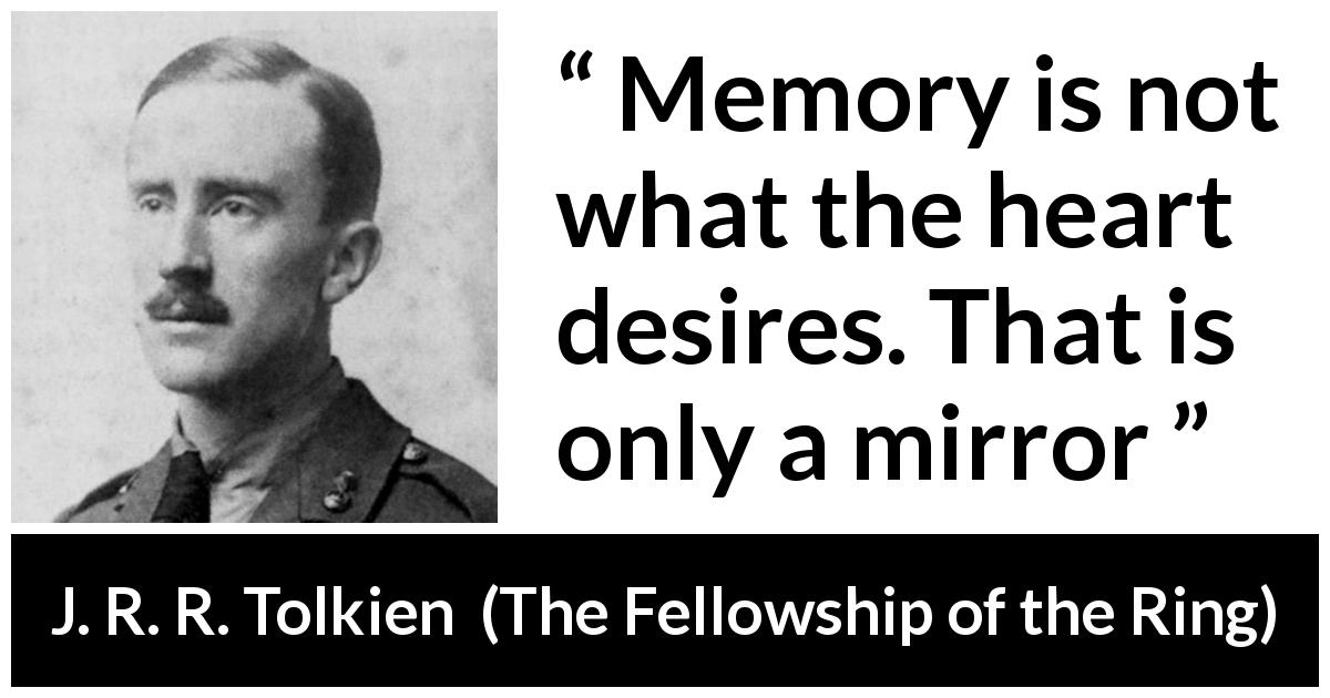 J. R. R. Tolkien quote about desire from The Fellowship of the Ring - Memory is not what the heart desires. That is only a mirror