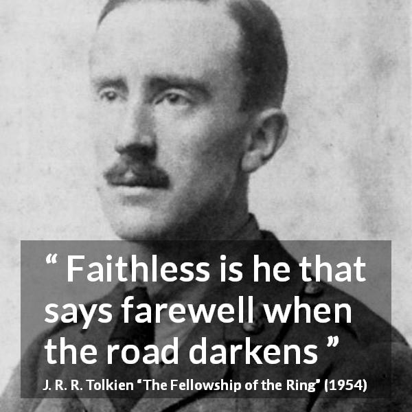 J. R. R. Tolkien quote about faith from The Fellowship of the Ring - Faithless is he that says farewell when the road darkens