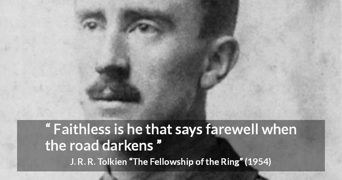 J. R. R. Tolkien quote about faith from The Fellowship of the Ring - Faithless is he that says farewell when the road darkens