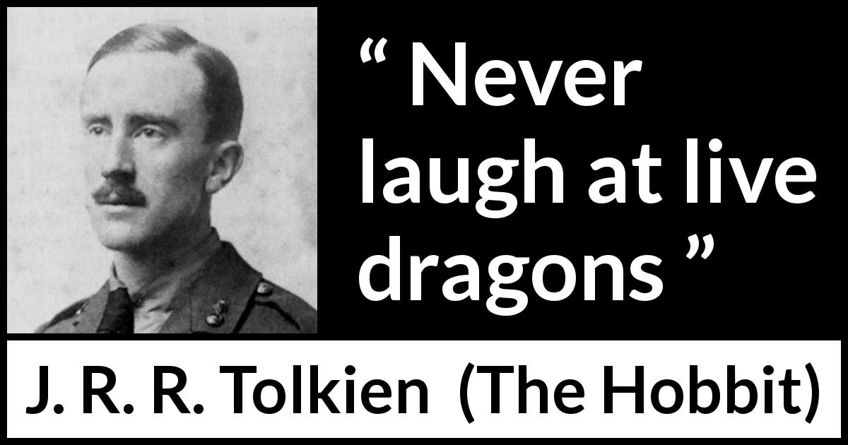 J. R. R. Tolkien quote about fear from The Hobbit - Never laugh at live dragons
