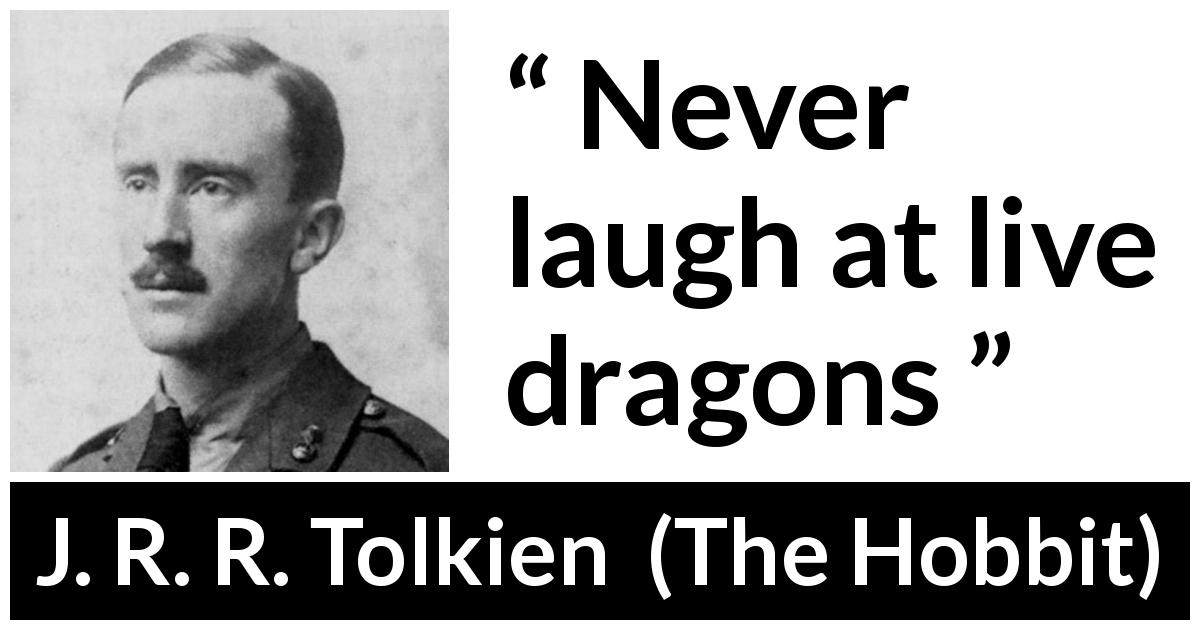 J. R. R. Tolkien quote about fear from The Hobbit - Never laugh at live dragons