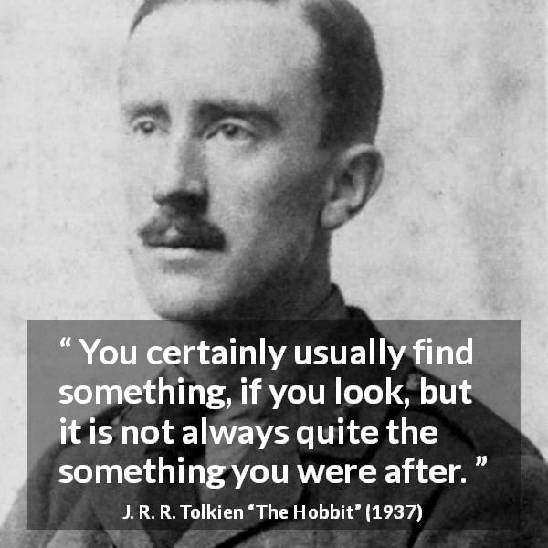 J. R. R. Tolkien quote about finding from The Hobbit - You certainly usually find something, if you look, but it is not always quite the something you were after.