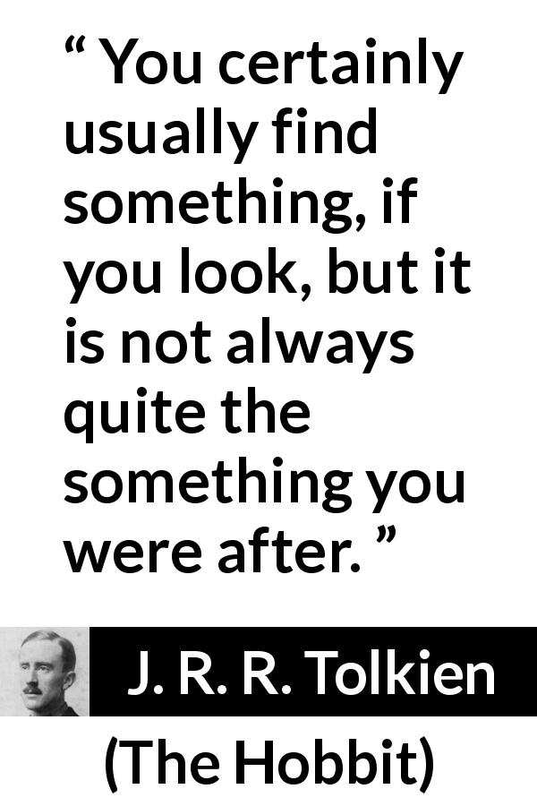 J. R. R. Tolkien quote about finding from The Hobbit - You certainly usually find something, if you look, but it is not always quite the something you were after.