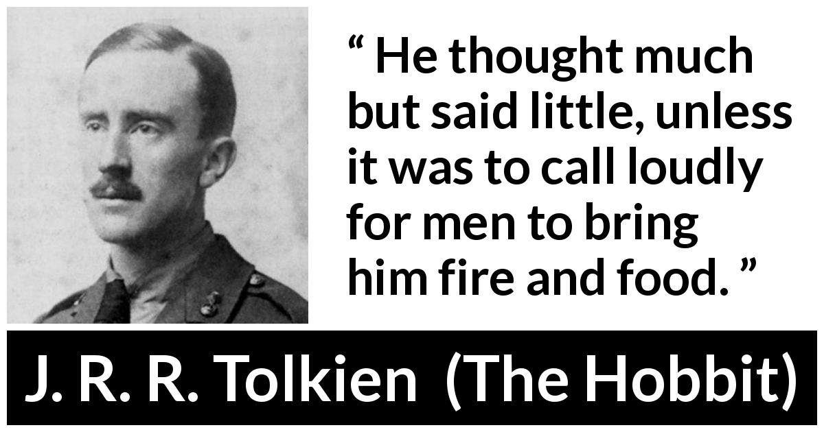 J. R. R. Tolkien quote about food from The Hobbit - He thought much but said little, unless it was to call loudly for men to bring him fire and food.