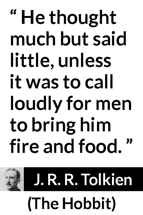 J. R. R. Tolkien quote about food from The Hobbit - He thought much but said little, unless it was to call loudly for men to bring him fire and food.