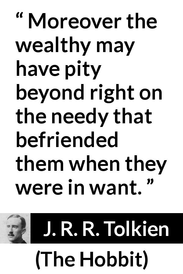 J. R. R. Tolkien quote about friendship from The Hobbit - Moreover the wealthy may have pity beyond right on the needy that befriended them when they were in want.