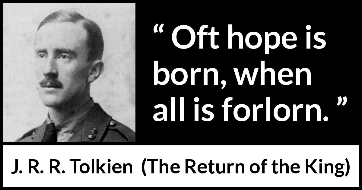 J. R. R. Tolkien quote about hope from The Return of the King - Oft hope is born, when all is forlorn.