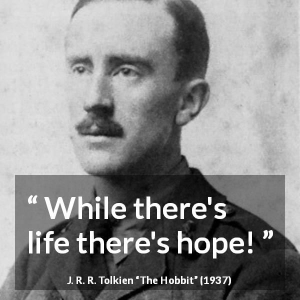 J. R. R. Tolkien quote about life from The Hobbit - While there's life there's hope!