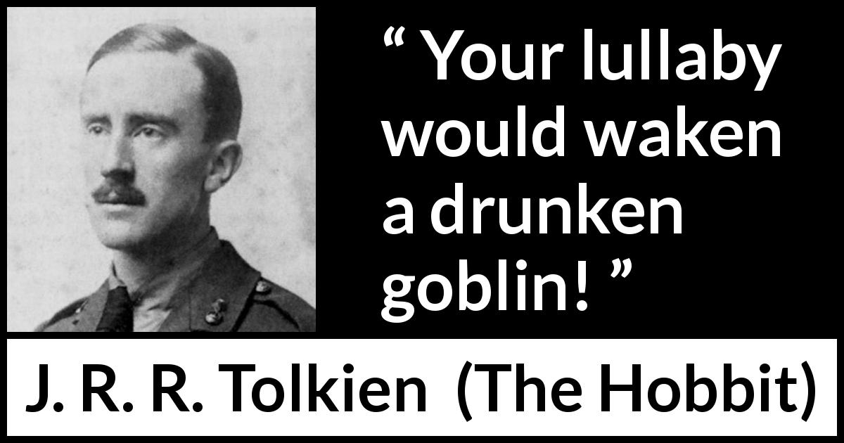 J. R. R. Tolkien quote about lullaby from The Hobbit - Your lullaby would waken a drunken goblin!