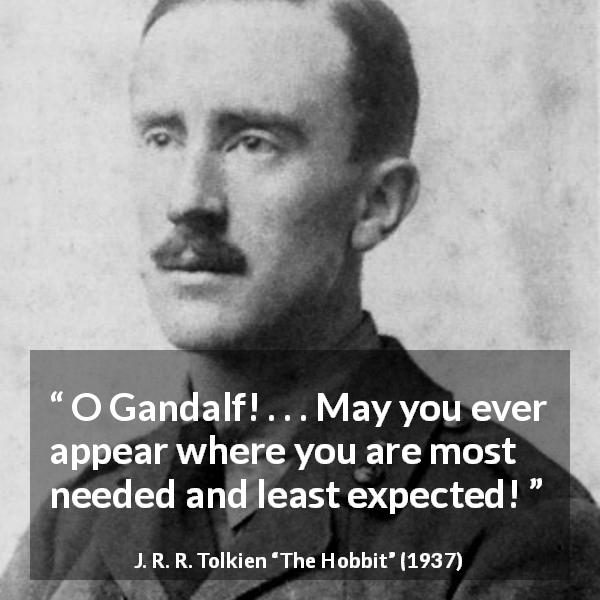 J. R. R. Tolkien quote about need from The Hobbit - O Gandalf! . . . May you ever appear where you are most needed and least expected!