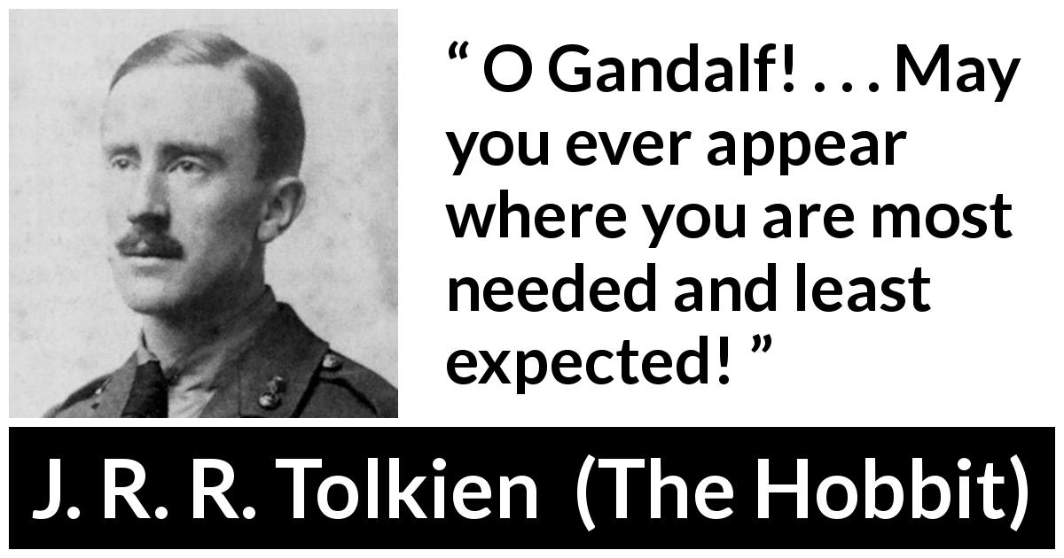 J. R. R. Tolkien quote about need from The Hobbit - O Gandalf! . . . May you ever appear where you are most needed and least expected!