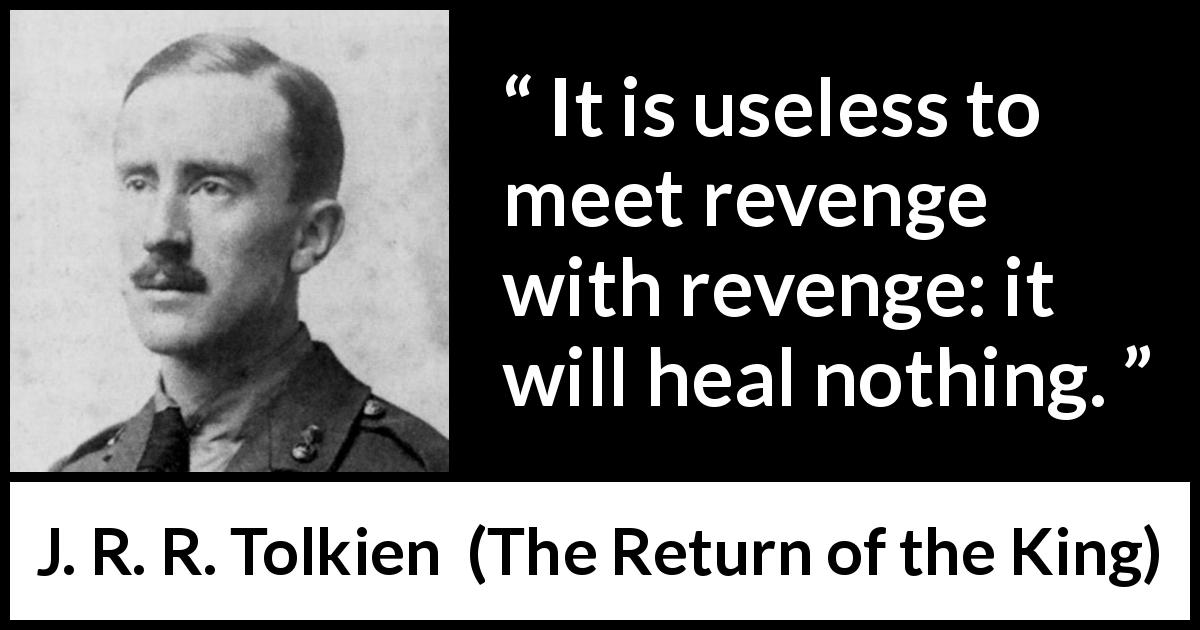 J. R. R. Tolkien quote about revenge from The Return of the King - It is useless to meet revenge with revenge: it will heal nothing.