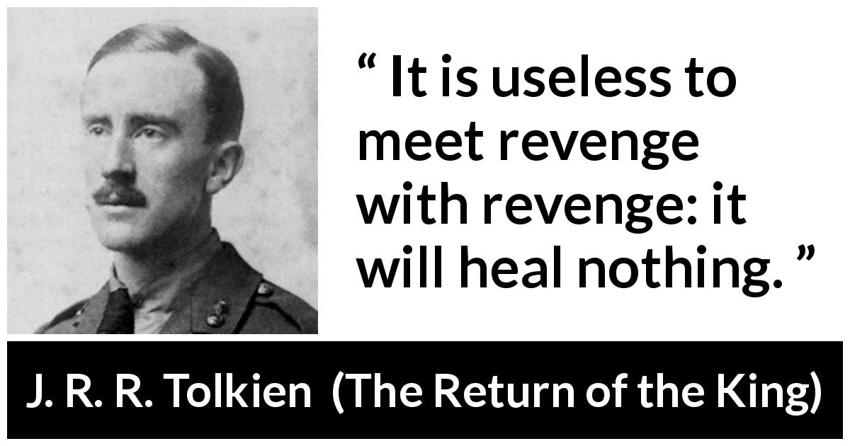 J. R. R. Tolkien quote about revenge from The Return of the King - It is useless to meet revenge with revenge: it will heal nothing.