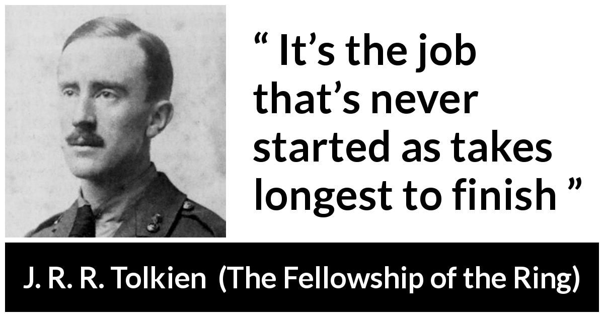 J. R. R. Tolkien quote about success from The Fellowship of the Ring - It’s the job that’s never started as takes longest to finish