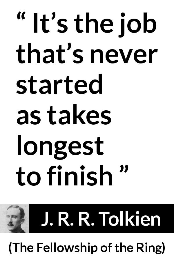 J. R. R. Tolkien quote about success from The Fellowship of the Ring - It’s the job that’s never started as takes longest to finish