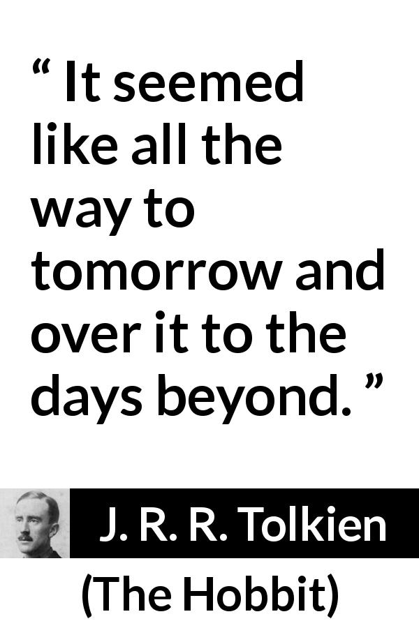 J. R. R. Tolkien quote about time from The Hobbit - It seemed like all the way to tomorrow and over it to the days beyond.