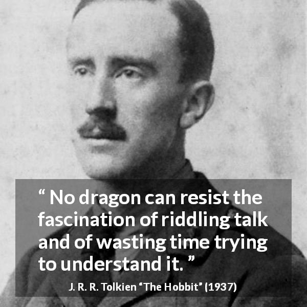 J. R. R. Tolkien quote about understanding from The Hobbit - No dragon can resist the fascination of riddling talk and of wasting time trying to understand it.