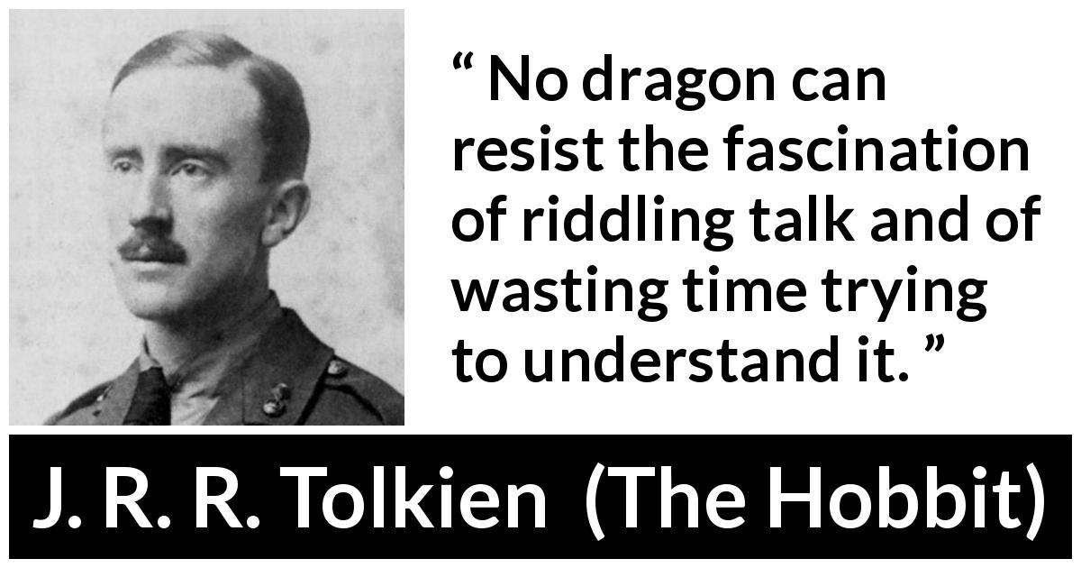 J. R. R. Tolkien quote about understanding from The Hobbit - No dragon can resist the fascination of riddling talk and of wasting time trying to understand it.