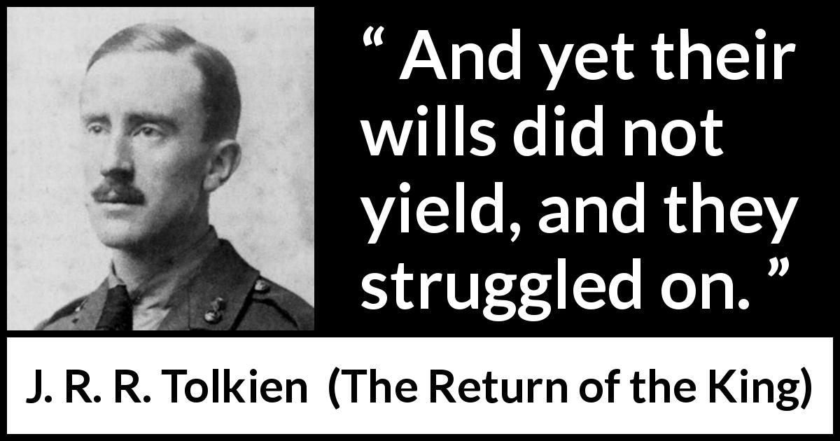 J. R. R. Tolkien quote about will from The Return of the King - And yet their wills did not yield, and they struggled on.