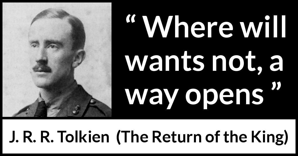 J. R. R. Tolkien quote about will from The Return of the King - Where will wants not, a way opens