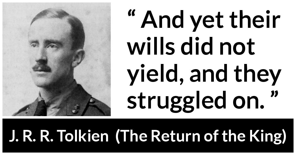 J. R. R. Tolkien quote about will from The Return of the King - And yet their wills did not yield, and they struggled on.