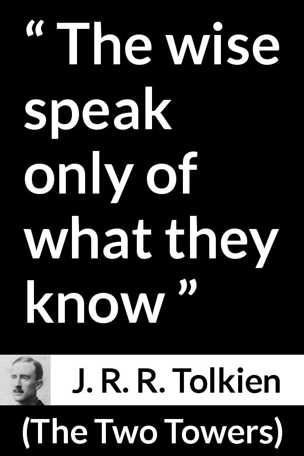 J. R. R. Tolkien quote about wisdom from The Two Towers - The wise speak only of what they know