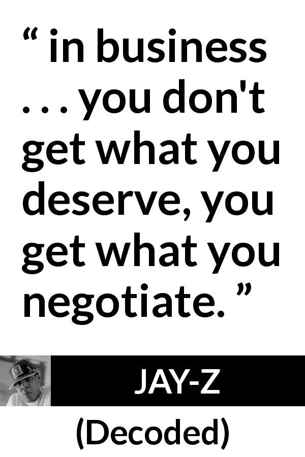 “in business . . . you don't get what you deserve, you get what you negotiate.” - Kwize