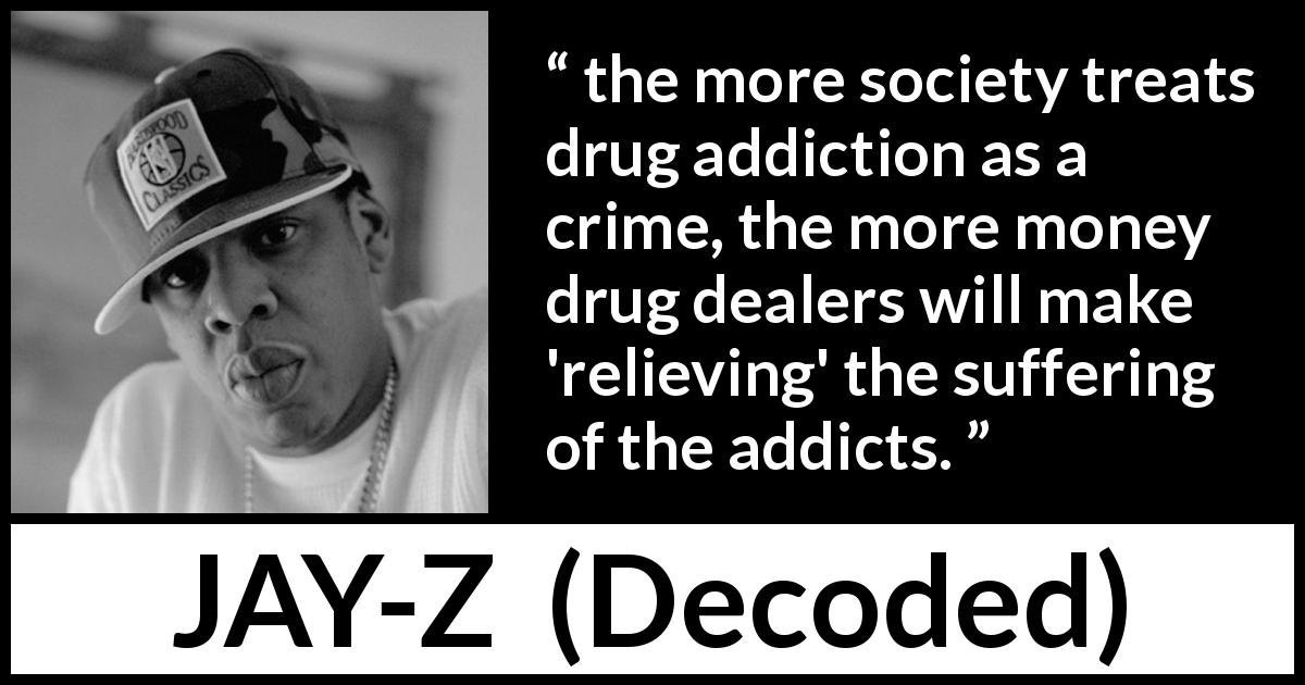 “the more society treats drug addiction as a crime, the more money drug