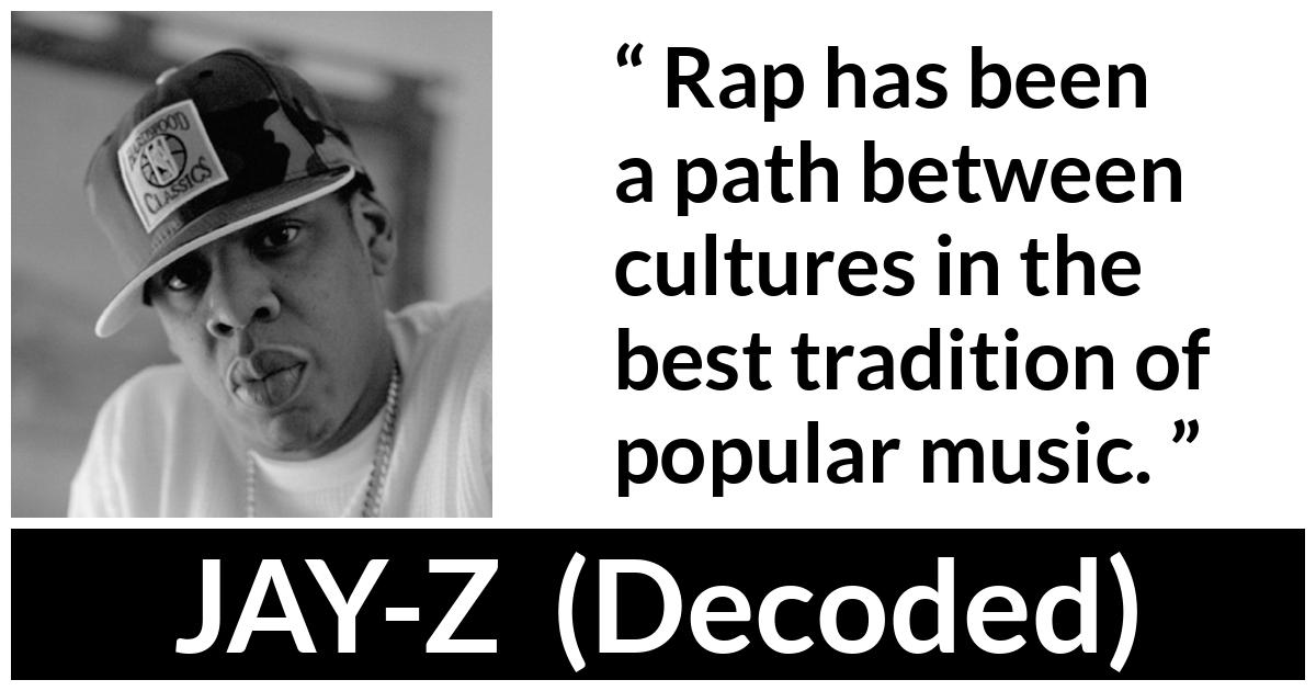 JAY-Z about music (“Decoded”, 2010) JAY-Z about music (“Decoded”, 2010) - Rap has been a path between cultures in the best tradition of popular music.