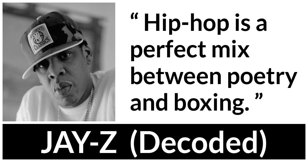 JAY-Z about poetry (“Decoded”, 2010) JAY-Z about poetry (“Decoded”, 2010) - Hip-hop is a perfect mix between poetry and boxing.