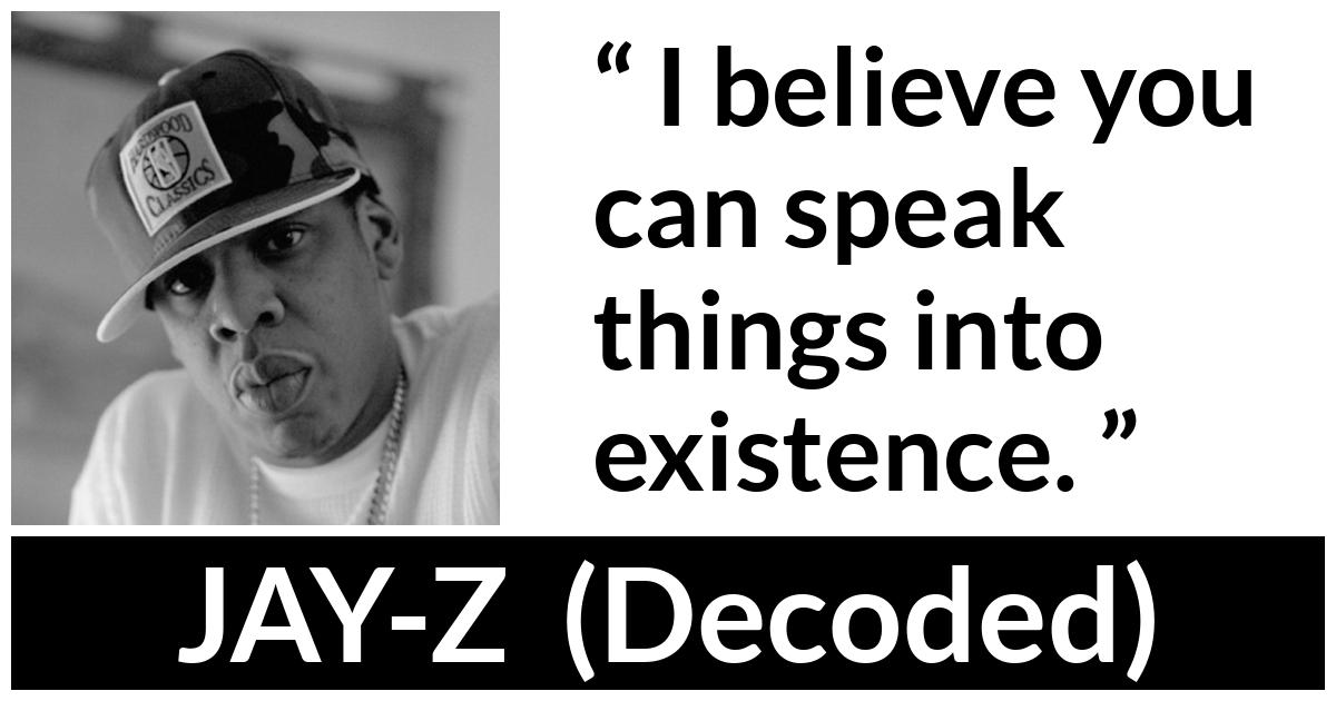 JAY-Z about speech (“Decoded”, 2010) JAY-Z about speech (“Decoded”, 2010) - I believe you can speak things into existence.