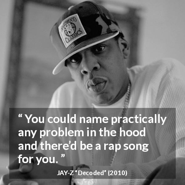 JAY-Z quote about song from Decoded - You could name practically any problem in the hood and there’d be a rap song for you.