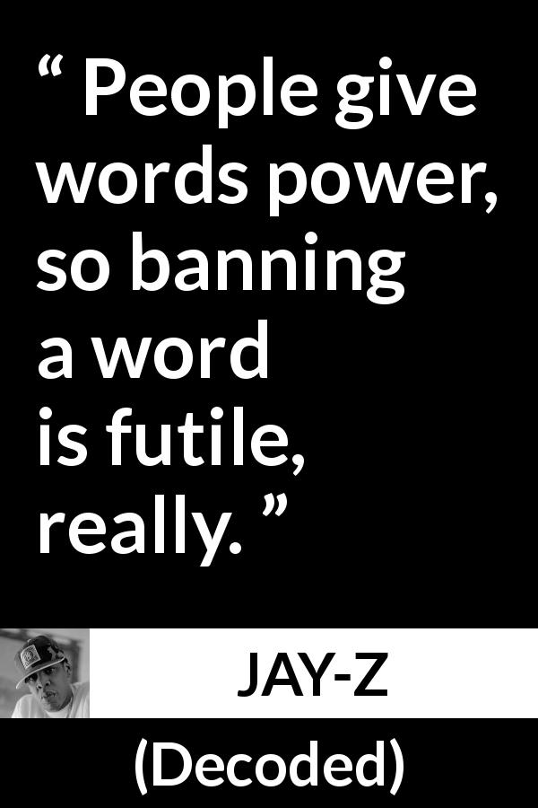 JAY-Z quote about words from Decoded - People give words power, so banning a word is futile, really.