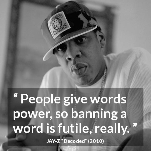 JAY-Z quote about words from Decoded - People give words power, so banning a word is futile, really.