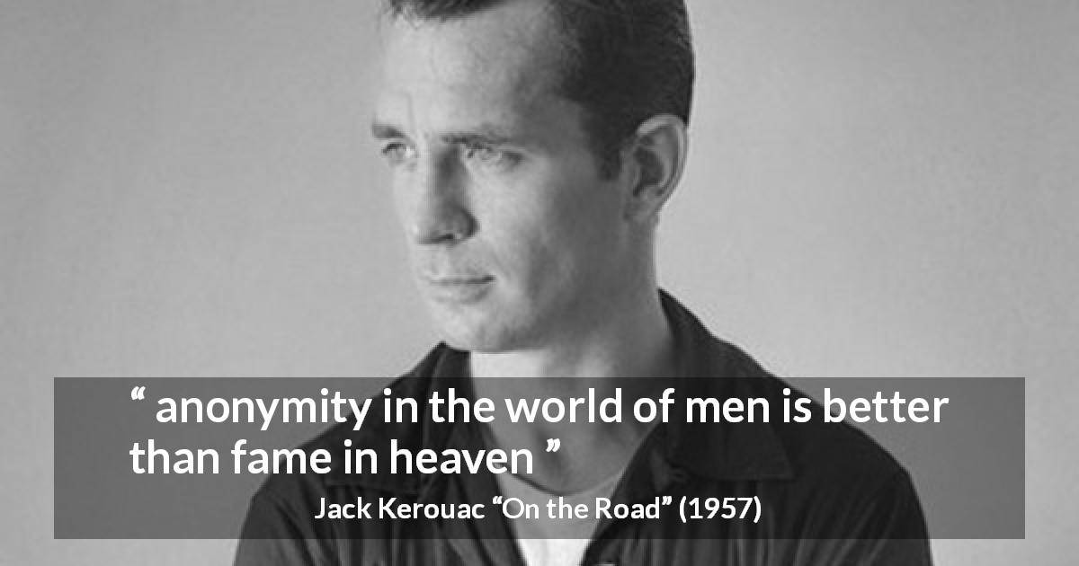 Jack Kerouac quote about fame from On the Road - anonymity in the world of men is better than fame in heaven