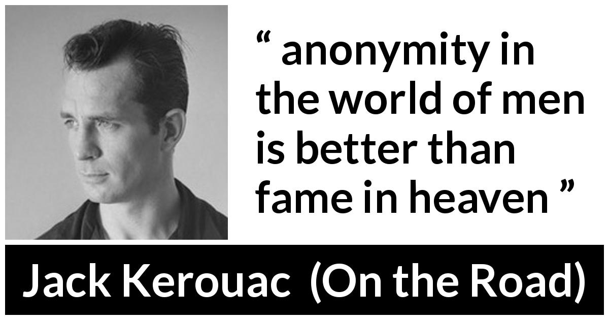Jack Kerouac quote about fame from On the Road - anonymity in the world of men is better than fame in heaven