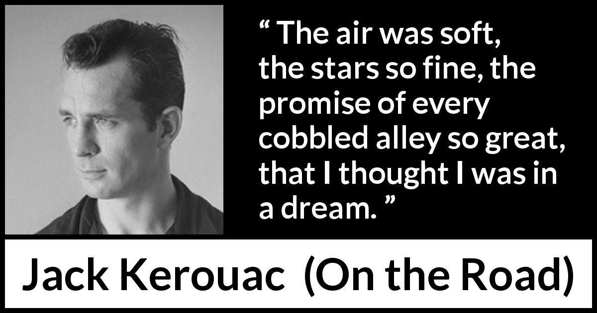 Jack Kerouac quote about stars from On the Road - The air was soft, the stars so fine, the promise of every cobbled alley so great, that I thought I was in a dream.