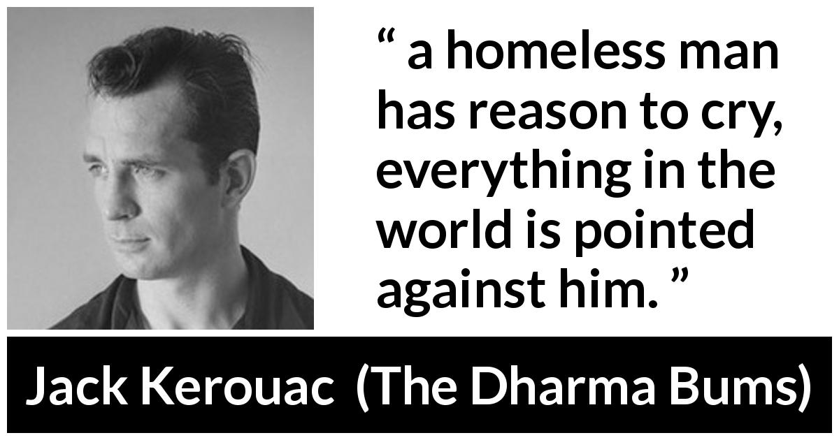 Jack Kerouac quote about tears from The Dharma Bums - a homeless man has reason to cry, everything in the world is pointed against him.