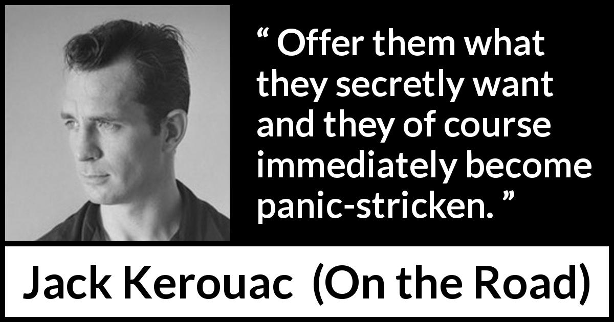 Jack Kerouac quote about want from On the Road - Offer them what they secretly want and they of course immediately become panic-stricken.